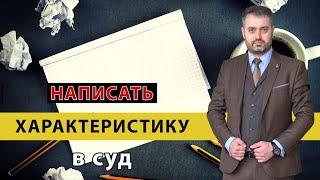 Характеристика в суд. Как написать характеристику? Уголовное или гражданское дело. Советы адвоката