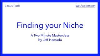 We Are Internet – Bonus Track: Finding your Niche. A Two Minute Masterclass by Jeff Hamada