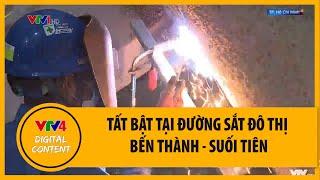 Tất bật tại đường sắt đô thị Bến Thành - Suối Tiên | VTV4