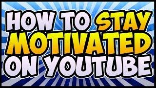 How To Stay Motivated On YouTube!  Motivation For YouTubers!