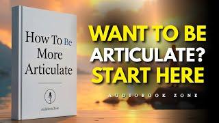 How To Be More Articulate | How to Speak Confidently and Clearly | Audiobook