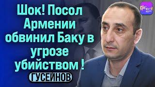 Гусейнов | ШОК! ПОСОЛ АРМЕНИИ ОБВИНИЛ БАКУ В УГРОЗЕ УБИЙСТВОМ!