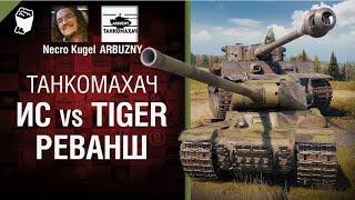 ИС против Tiger  Реванш   Танкомахач №100   от ARBUZNY и Necro Kugel World of Tanks ПЕРЕЗАЛИВ