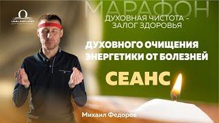 Сеанс Духовного очищения энергетики от болезней  5 День Марафона / Михаил Федоров