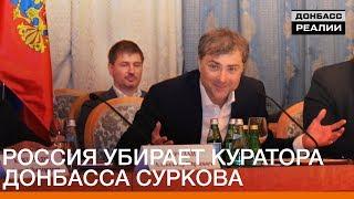 Россия убирает куратора Донбасса Суркова | «Донбасc.Реалии»