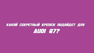 Какие секретки выбрать на Audi Q7?