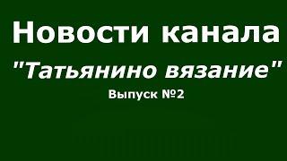 Новости канала "Татьянино вязание" // Выпуск 2