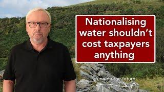 Nationalising essential utilities – like water – should not cost taxpayers anything at all