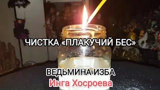 ЧИСТКА ПЛАКУЧИЙ БЕС. ДЛЯ ВСЕХ. ВЕДЬМИНА ИЗБА  ИНГА ХОСРОЕВА