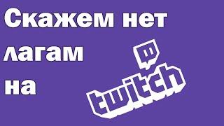 Скажем нет лагам на Twitch'e / Как избавиться от лагов на Twitch