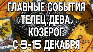 ТЕЛЕЦ. ДЕВА. КОЗЕРОГ. С 9-15 ДЕКАБРЯ. ГЛАВНЫЕ КЛЮЧЕВЫЕ СОБЫТИЯ!