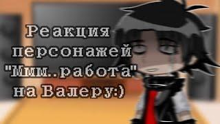 ||Реакция персонажей "ммм..работа.." На Валерку||-||ValeraGhosther||