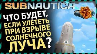 Subnautica ЧТО БУДЕТ ЕСЛИ УЛЕТЕТЬ ПРИ ВЗРЫВЕ СОЛНЕЧНОГО ЛУЧА?