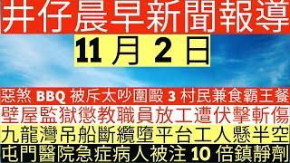 晨早新聞|惡煞BBQ被斥太吵圍毆3村民兼食霸王餐|壁屋監獄懲教職員放工遭伏擊斬傷|九龍灣吊船斷纜墮平台工人懸半空|屯門醫院急症病人被注10倍鎮靜劑|井仔新聞報寸|11月2日