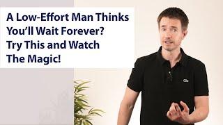 A Low-Effort Man Thinks You’ll Wait Forever? Try This and Watch The Magic!