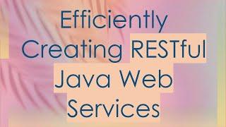 Efficiently Creating RESTful Java Web Services