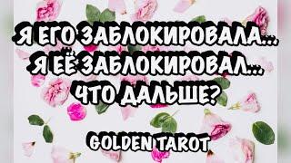 Я ЕГО ЗАБЛОКИРОВАЛА... Я ЕЁ ЗАБЛОКИРОВАЛ... ЧТО ДАЛЬШЕ? ГАДАНИЕ НА КАРТАХ ТАРО