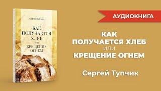 "Как получается хлеб или Крещение огнем". Аудиокнига. Сергей Тупчик.