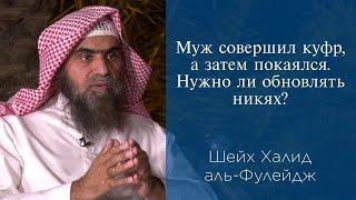 Муж совершил куфр, а затем покаялся. Нужно ли обновлять никях? | Шейх Халид аль-Фулейдж