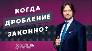 Даже не думайте о таком дроблении | Адвокат Александр Селютин