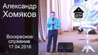 Александр Хомяков - Воскресное служение (17.04.2016)