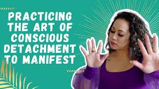 Practicing the Art of Conscious Detachment to Manifest