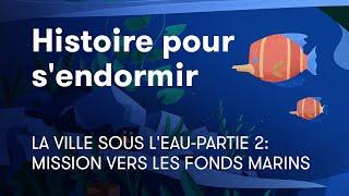 Histoire pour dormir | La ville sous l'eau-partie 2: Mission vers les fonds marins | BetterSleep