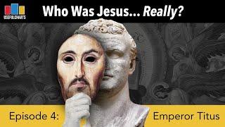 Who Was Jesus Really? Episode 4: Emperor Titus