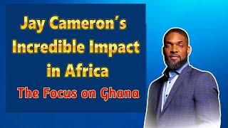 #Ghana: Jay Cameron’s Incredible Impact in Africa - Spotlight on Ghana