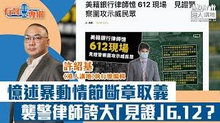 【短片】【有聲專欄】許紹基：憶述暴動情節斷章取義 襲警律師誇大「見證」6.12？