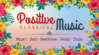 Positive Classical Music | Mozart Beethoven Chopin Bach Vivaldi | Upbeat Optimistic & Uplifting