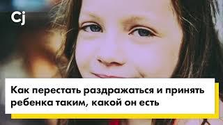 Как перестать раздражаться и принять ребенка таким, какой он есть