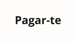 How to pronounce Pagar-te