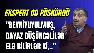 "Beyniyuyulmuş, dayaz düşüncəlilər elə bilirlər ki,.." EKSPERT OD PÜSKÜRDÜ