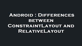 Android : Differences between ConstraintLayout and RelativeLayout