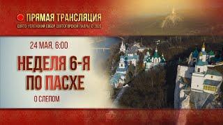 Прямая трансляция. Неделя 6-я по Пасхе, о слепом 24.5.20 г.