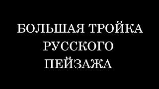 Исаак Левитан, Никита Федосов, Андрей Уделов - БОЛЬШАЯ ТРОЙКА РУССКОГО ПЕЙЗАЖА