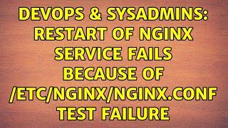 DevOps & SysAdmins: Restart of nginx service fails because of /etc/nginx/nginx.conf test failure