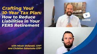 Crafting Your 10-Year Tax Plan: How to Reduce Liabilities in Your FERS Retirement