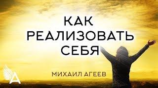 КАК РЕАЛИЗОВАТЬ СЕБЯ – Михаил Агеев