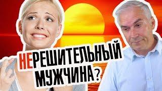 Почему мужчина нерешительный? Александр Ковальчук