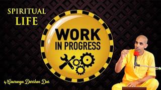 Spiritual life: WORK IN PROGRESS | Gauranga Darshan Das