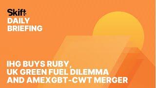 IHG Buys Ruby, UK Green Fuel Dilemma and AmexGBT-CWT Merger