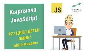 27-САБАК | JAVASCRIPT | ЦИКЛ (LOOP) ДЕГЕН ЭМНЕ? 1-БОЛУК | WHILE ЦИКЫЛЫНА МИСАЛ