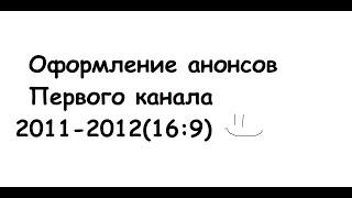 Оформление анонсов Первого Канала(2011-2012)