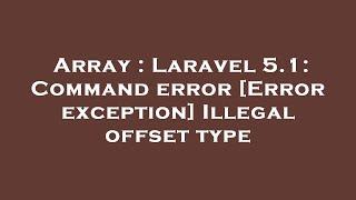 Array : Laravel 5.1: Command error [Error exception] Illegal offset type