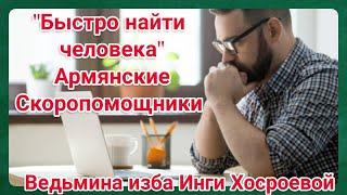 "БЫСТРО НАЙТИ ЧЕЛОВЕКА" ИЗ СЕРИИ АРМЯНСКИЕ СКОРОПОМОЩНИКИ ДЛЯ ВСЕХ. ВЕДЬМИНА ИЗБА. ИНГА ХОСРОЕВА.