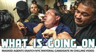 Masked Agents Snatch NYC Mayoral Candidate In Chilling Video
