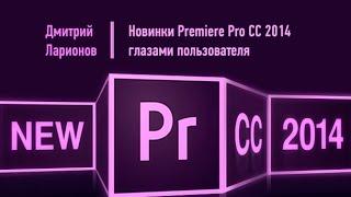 Новинки Adobe Premiere Pro 2014.1 глазами пользователя. Дмитрий Ларионов