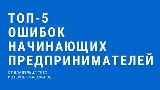 ТОП-5 ОШИБОК НАЧИНАЮЩИХ ПРЕДПРИНИМАТЕЛЕЙ! Ошибки предпринимателей в бизнесе!